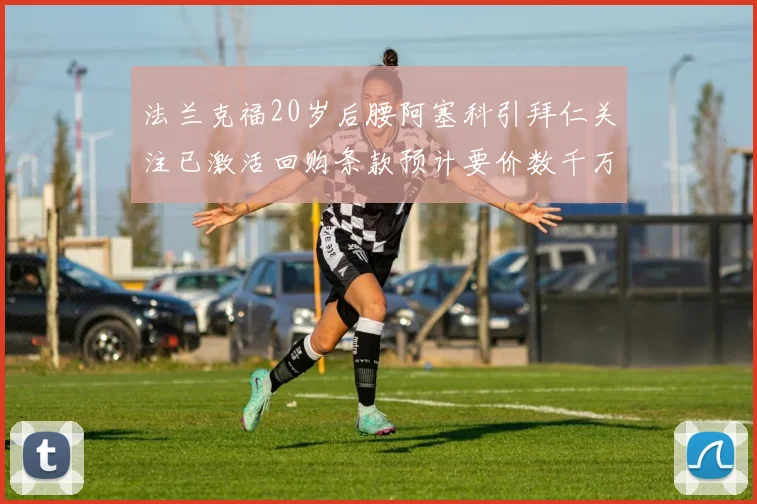 法兰克福20岁后腰阿塞科引拜仁关注已激活回购条款预计要价数千万