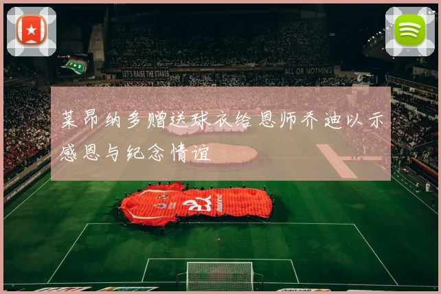 莱昂纳多赠送球衣给恩师乔迪以示感恩与纪念情谊