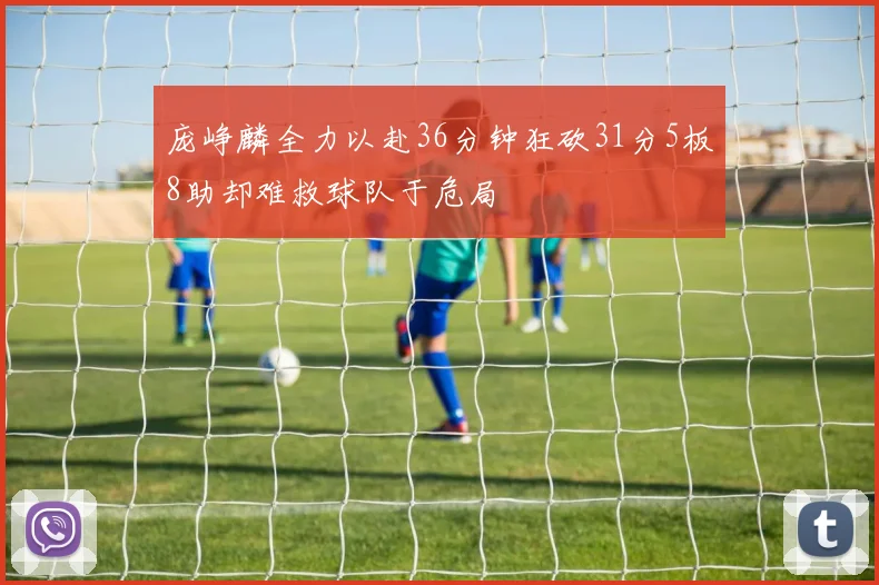 庞峥麟全力以赴36分钟狂砍31分5板8助却难救球队于危局