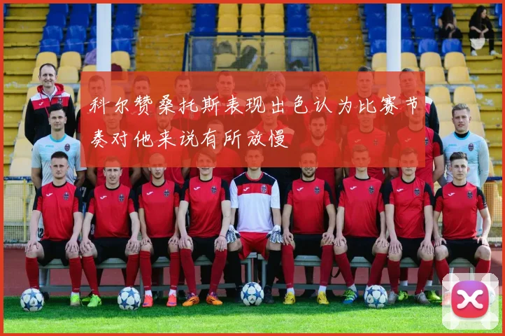 科尔赞桑托斯表现出色认为比赛节奏对他来说有所放慢