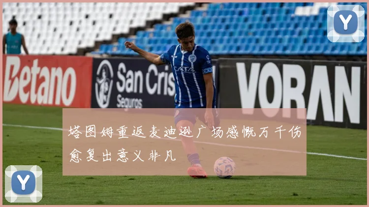 塔图姆重返麦迪逊广场感慨万千伤愈复出意义非凡