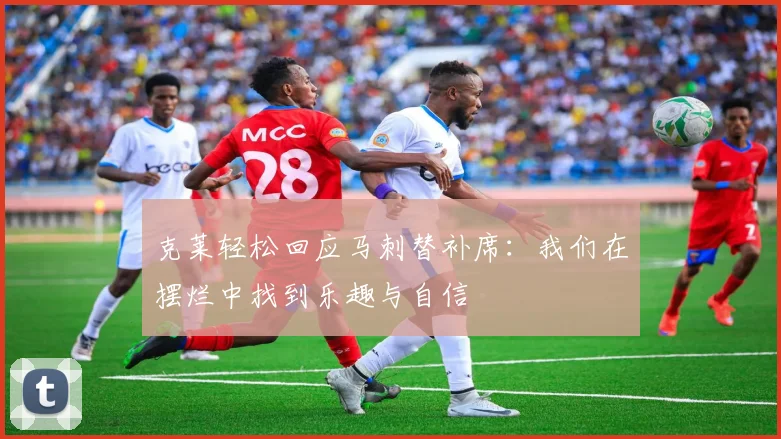 克莱轻松回应马刺替补席：我们在摆烂中找到乐趣与自信