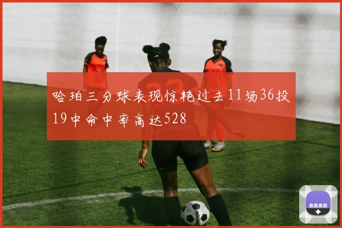 哈珀三分球表现惊艳过去11场36投19中命中率高达528