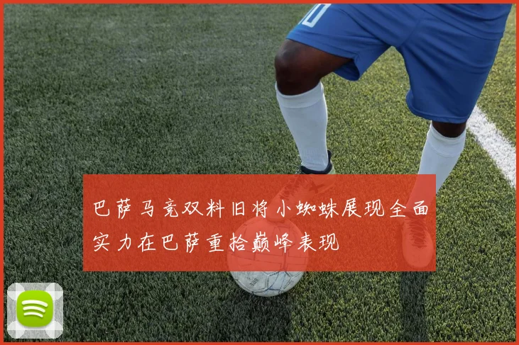 巴萨马竞双料旧将小蜘蛛展现全面实力在巴萨重拾巅峰表现