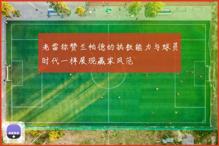 老雷称赞兰帕德的执教能力与球员时代一样展现赢家风范