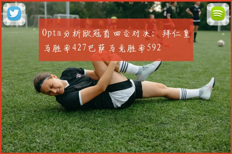 Opta分析欧冠首回合对决：拜仁皇马胜率427巴萨马竞胜率592