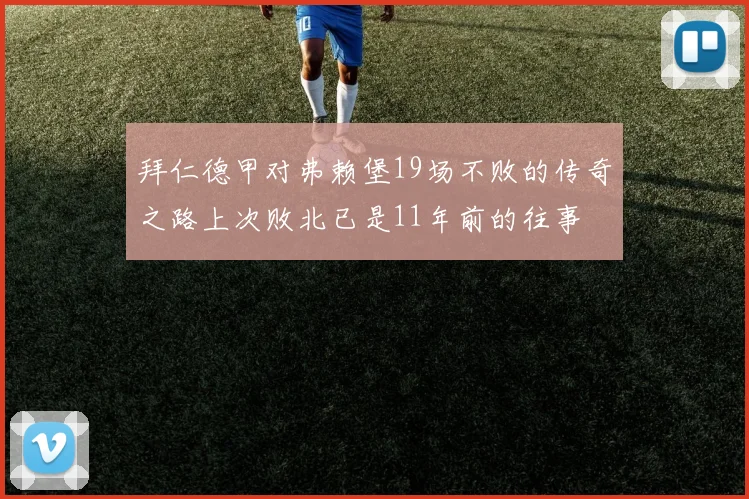 拜仁德甲对弗赖堡19场不败的传奇之路上次败北已是11年前的往事