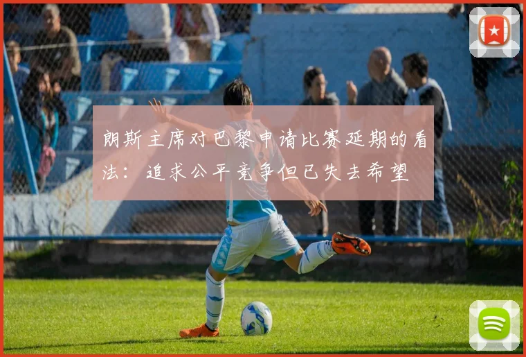 朗斯主席对巴黎申请比赛延期的看法：追求公平竞争但已失去希望