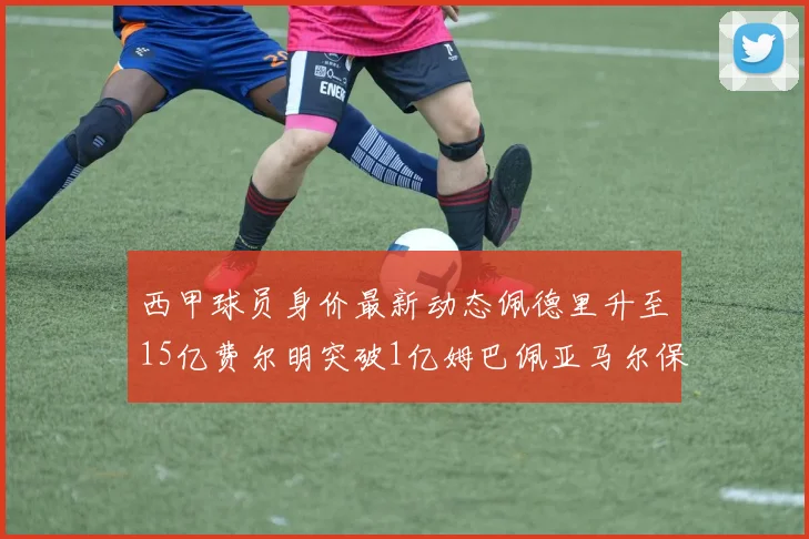 西甲球员身价最新动态佩德里升至15亿费尔明突破1亿姆巴佩亚马尔保持2亿不变