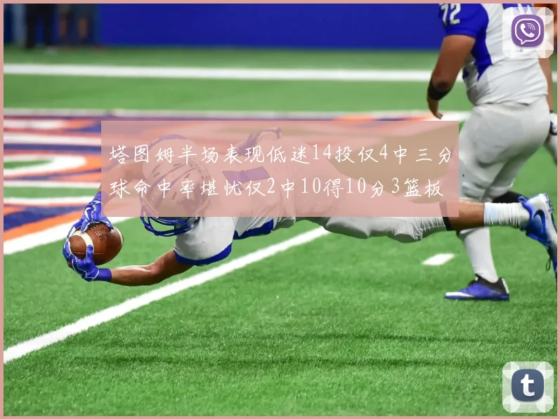 塔图姆半场表现低迷14投仅4中三分球命中率堪忧仅2中10得10分3篮板
