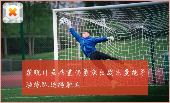 翟晓川虽病重仍勇敢出战杰曼绝杀助球队逆转胜利